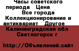 Часы советского периода › Цена ­ 3 999 - Все города Коллекционирование и антиквариат » Другое   . Калининградская обл.,Светлогорск г.